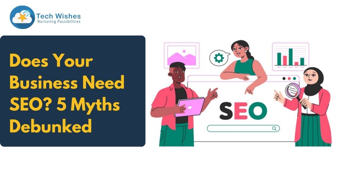 Does Your Business Need SEO? 5 Myths Debunked Tech Wishes Solutions